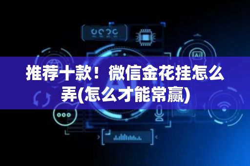 推荐十款！微信金花挂怎么弄(怎么才能常赢)