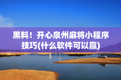 黑料！开心泉州麻将小程序技巧(什么软件可以赢)