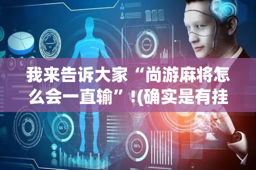 我来告诉大家“尚游麻将怎么会一直输”!(确实是有挂)-抖音