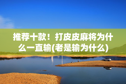 推荐十款！打皮皮麻将为什么一直输(老是输为什么)