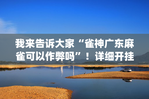 我来告诉大家“雀神广东麻雀可以作弊吗”！详细开挂教程（确实真的有挂)-抖音
