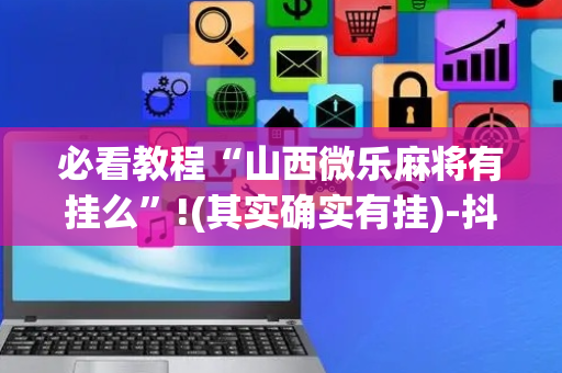 必看教程“山西微乐麻将有挂么”!(其实确实有挂)-抖音