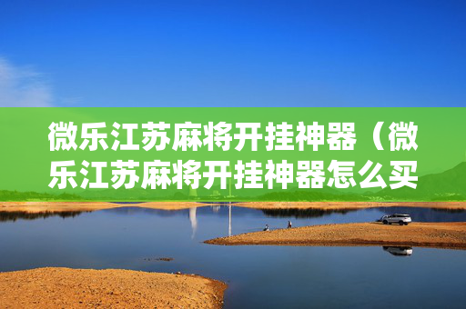 微乐江苏麻将开挂神器（微乐江苏麻将开挂神器怎么买）