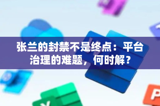 张兰的封禁不是终点：平台治理的难题，何时解？