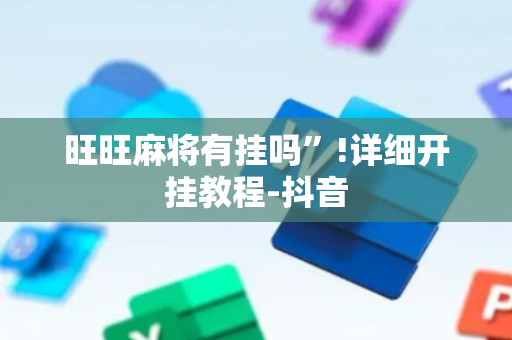旺旺麻将有挂吗”!详细开挂教程-抖音