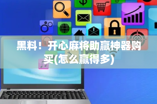 黑料！开心麻将助赢神器购买(怎么赢得多)