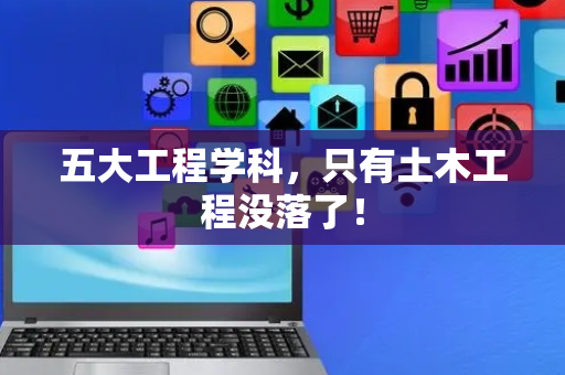 五大工程学科，只有土木工程没落了！