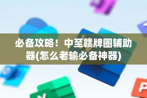 必备攻略！中至赣牌圈辅助器(怎么老输必备神器)
