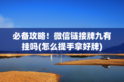 必备攻略！微信链接牌九有挂吗(怎么提手拿好牌)
