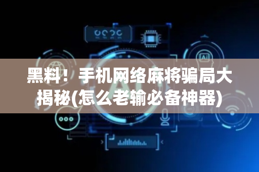 黑料！手机网络麻将骗局大揭秘(怎么老输必备神器)