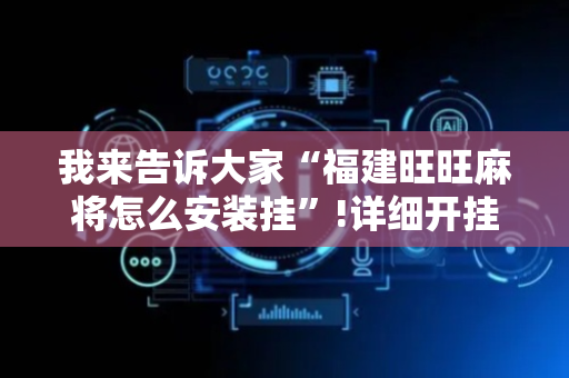 我来告诉大家“福建旺旺麻将怎么安装挂”!详细开挂教程-抖音