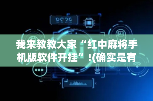 我来教教大家“红中麻将手机版软件开挂”!(确实是有挂)-抖音