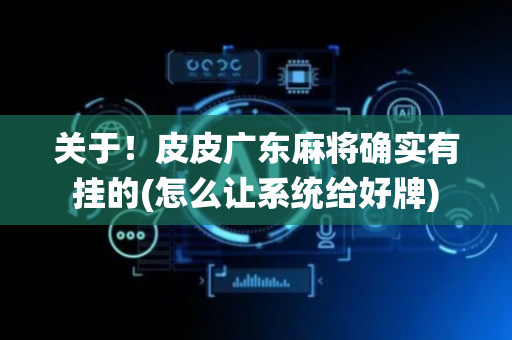 关于！皮皮广东麻将确实有挂的(怎么让系统给好牌)