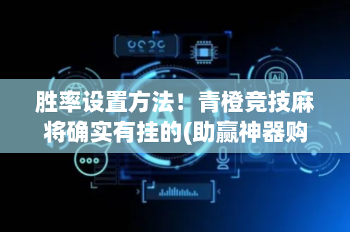 胜率设置方法！青橙竞技麻将确实有挂的(助赢神器购买)