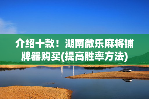 介绍十款！湖南微乐麻将铺牌器购买(提高胜率方法)
