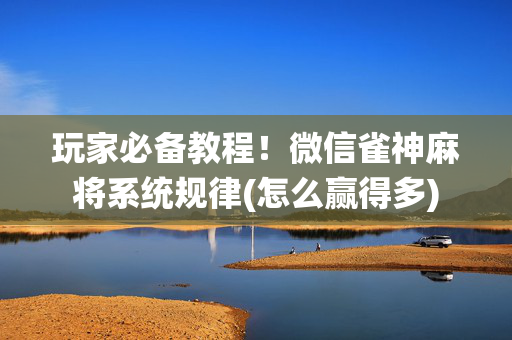 玩家必备教程！微信雀神麻将系统规律(怎么赢得多)