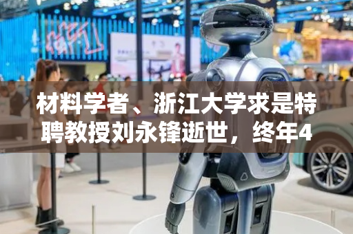 材料学者、浙江大学求是特聘教授刘永锋逝世，终年48岁