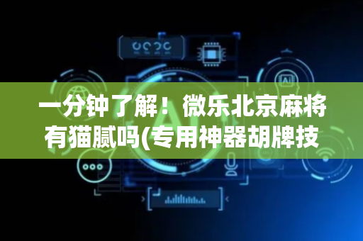 一分钟了解！微乐北京麻将有猫腻吗(专用神器胡牌技巧)