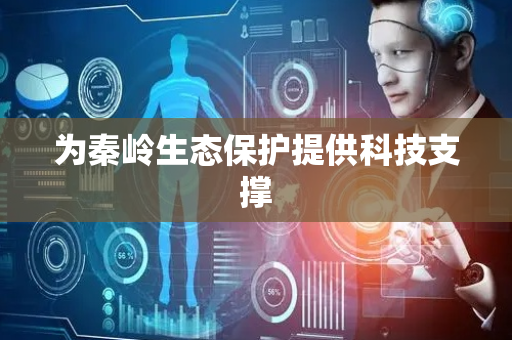 为秦岭生态保护提供科技支撑