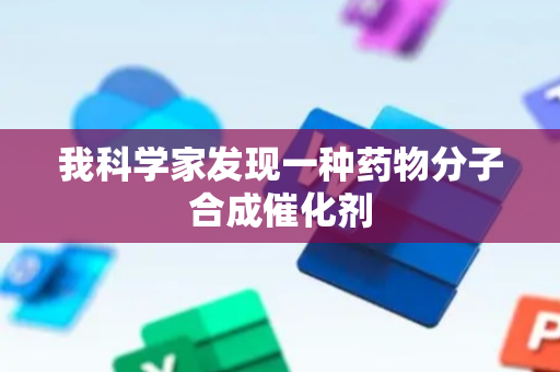 我科学家发现一种药物分子合成催化剂