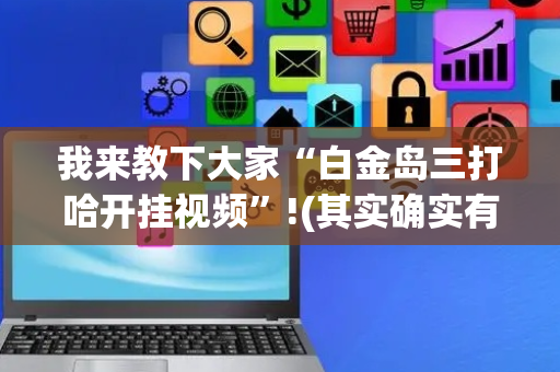 我来教下大家“白金岛三打哈开挂视频”!(其实确实有挂)-抖音