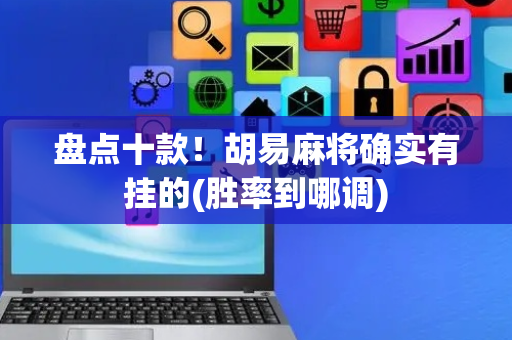 盘点十款！胡易麻将确实有挂的(胜率到哪调)