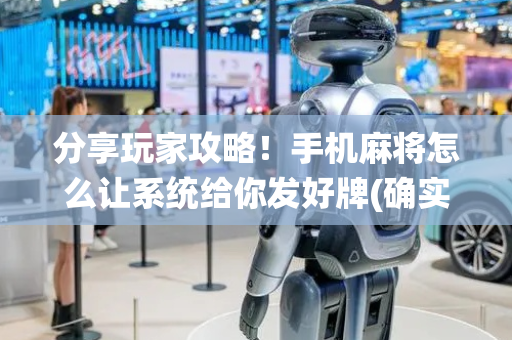 分享玩家攻略！手机麻将怎么让系统给你发好牌(确实有挂吗)