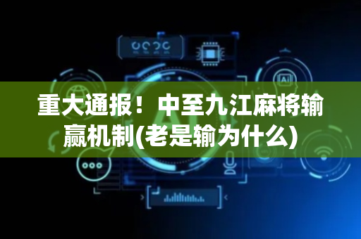 重大通报！中至九江麻将输赢机制(老是输为什么)
