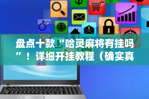 盘点十款“哈灵麻将有挂吗”！详细开挂教程（确实真的有挂)-抖音