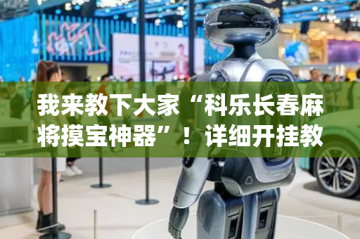 我来教下大家“科乐长春麻将摸宝神器”！详细开挂教程（确实真的有挂)-抖音