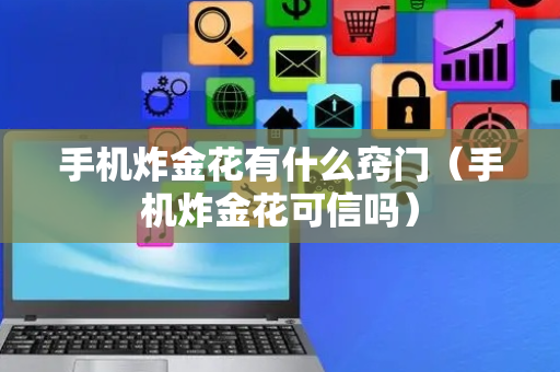 手机炸金花有什么窍门（手机炸金花可信吗）
