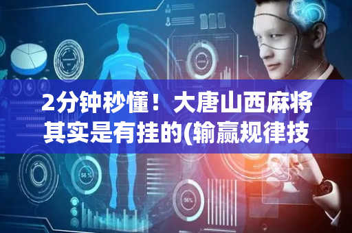 2分钟秒懂！大唐山西麻将其实是有挂的(输赢规律技巧)