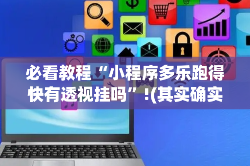 必看教程“小程序多乐跑得快有透视挂吗”!(其实确实有挂)-抖音