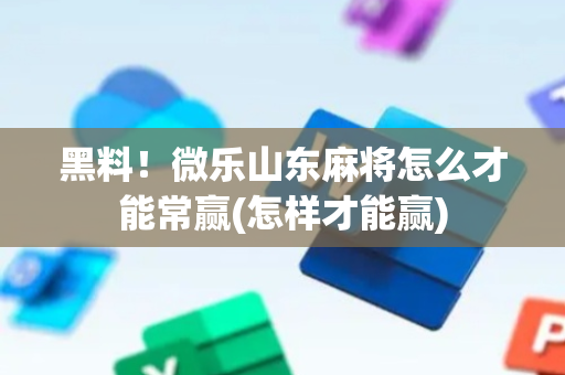 黑料！微乐山东麻将怎么才能常赢(怎样才能赢)