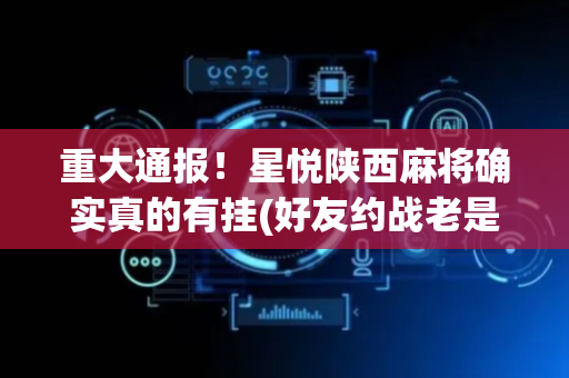 重大通报！星悦陕西麻将确实真的有挂(好友约战老是输)