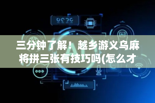 三分钟了解！越乡游义乌麻将拼三张有技巧吗(怎么才能赢)