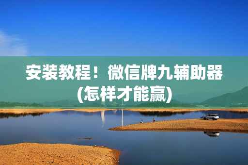 安装教程！微信牌九辅助器(怎样才能赢)