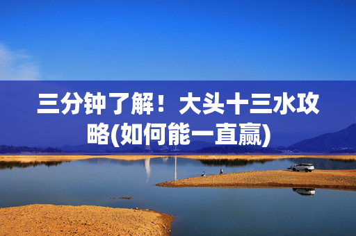 三分钟了解！大头十三水攻略(如何能一直赢)