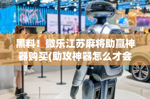 黑料！微乐江苏麻将助赢神器购买(助攻神器怎么才会赢)