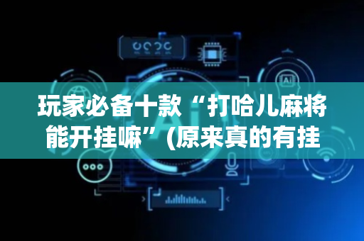 玩家必备十款“打哈儿麻将能开挂嘛”(原来真的有挂)-抖音