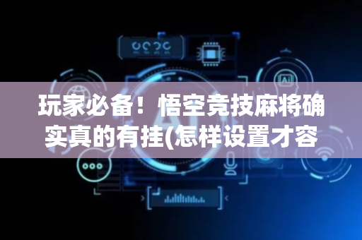 玩家必备！悟空竞技麻将确实真的有挂(怎样设置才容易赢)