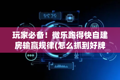 玩家必备！微乐跑得快自建房输赢规律(怎么抓到好牌)