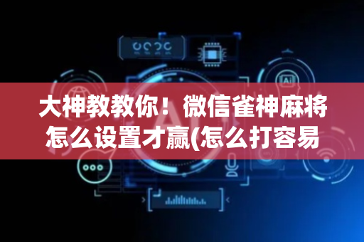 大神教教你！微信雀神麻将怎么设置才赢(怎么打容易赢)