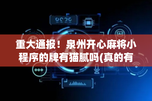 重大通报！泉州开心麻将小程序的牌有猫腻吗(真的有挂确实有挂)