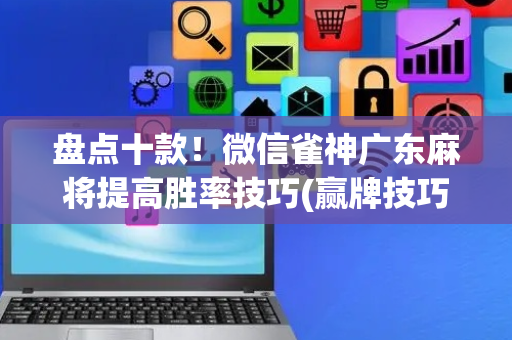 盘点十款！微信雀神广东麻将提高胜率技巧(赢牌技巧插件安装)