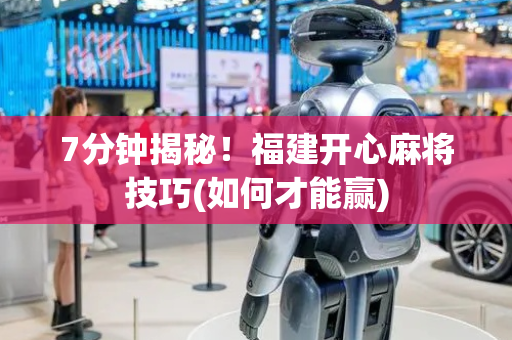 7分钟揭秘！福建开心麻将技巧(如何才能赢)