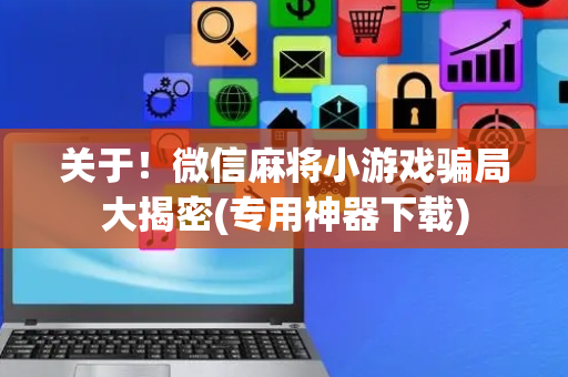关于！微信麻将小游戏骗局大揭密(专用神器下载)