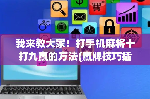 我来教大家！打手机麻将十打九赢的方法(赢牌技巧插件安装)