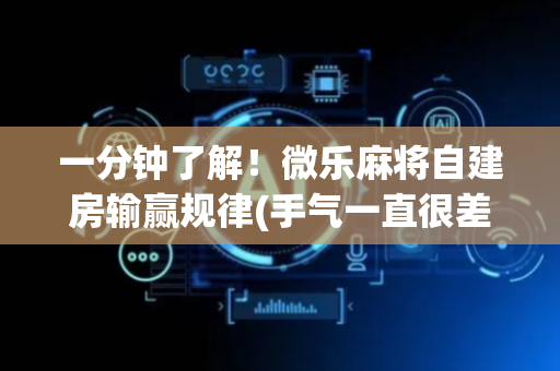 一分钟了解！微乐麻将自建房输赢规律(手气一直很差)
