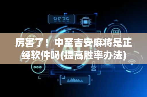 厉害了！中至吉安麻将是正经软件吗(提高胜率办法)
